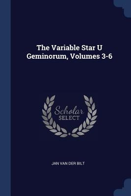 The Variable Star U Geminorum, Volumes 3-6 by Jan Van Der Bilt