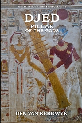 Djed, Pillar of the Gods by Kerkwyk, Ben Van