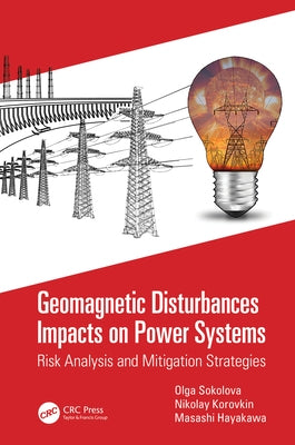 Geomagnetic Disturbances Impacts on Power Systems: Risk Analysis and Mitigation Strategies by Sokolova, Olga
