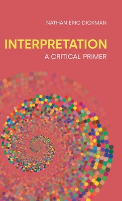 Interpretation: A Critical Primer by Dickman, Nathan Eric
