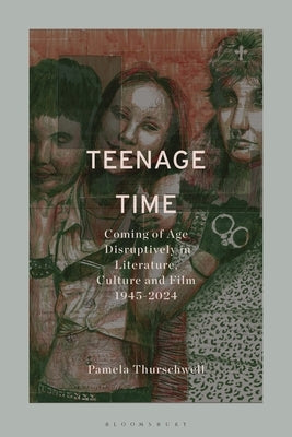 Teenage Time: Coming of Age Disruptively in Literature, Culture and Film 1945-2024 by Thurschwell, Pamela