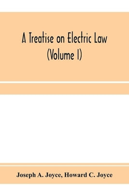 A treatise on electric law, comprising the law governing all electric corporations, uses and appliances, also all relative public and private rights ( by A. Joyce, Joseph