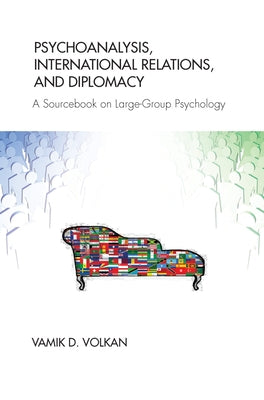 Psychoanalysis, International Relations, and Diplomacy: A Sourcebook on Large-Group Psychology by Volkan, Vamik D.