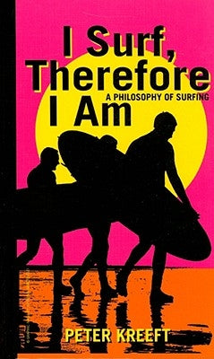 I Surf, Therefore I Am: A Philosophy of Surfing by Kreeft, Peter