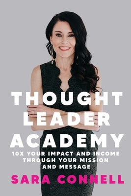 Thought Leader Academy: 10x Your Impact and Income Through Your Mission and Message by Connell, Sara