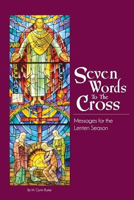 Seven Words To The Cross by Burke, M. Glynn