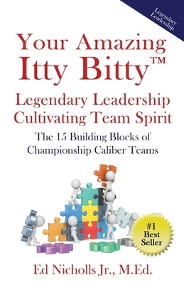 Your Amazing Itty Bitty(TM) Legendary Leadership Cultivating Team Spirit: The 15 Building Blocks of Championship Caliber Teams by Nicholls, Ed, Jr.