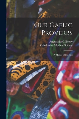 Our Gaelic Proverbs: a Mirror of the Past by Macgillivray, Angus