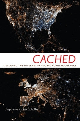 Cached: Decoding the Internet in Global Popular Culture by Schulte, Stephanie Ricker
