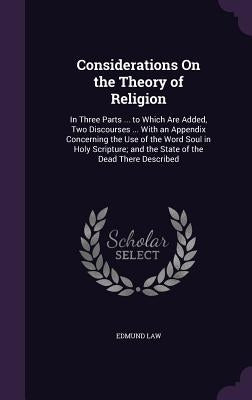 Considerations On the Theory of Religion: In Three Parts ... to Which Are Added, Two Discourses ... With an Appendix Concerning the Use of the Word So by Law, Edmund