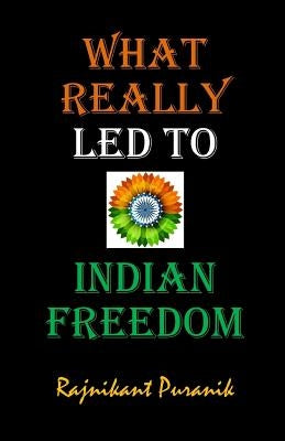 What Really Led to Indian Freedom by Puranik, Rajnikant