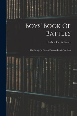 Boys' Book Of Battles: The Story Of Eleven Famous Land Combats by Fraser, Chelsea Curtis