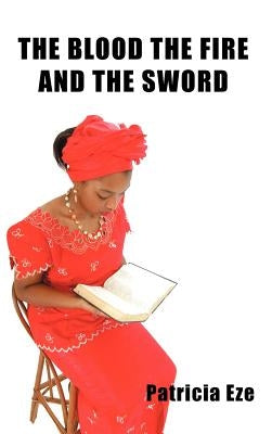 The Blood the Fire and the Sword by Eze, Patricia