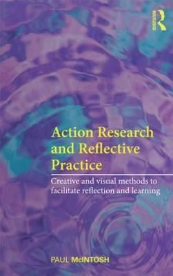 Action Research and Reflective Practice: Creative and Visual Methods to Facilitate Reflection and Learning by McIntosh, Paul