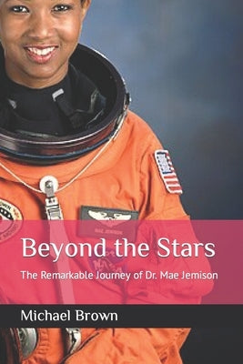 Beyond the Stars: The Remarkable Journey of Dr. Mae Jemison by Brown, Michael