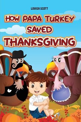 How Papa Turkey Saved Thanksgiving: Rhyming Thanksgiving Bedtime Story, Includes An Important Moral Lesson For Kids, Coloring Book Inside (Thanksgivin by Scott, Louisa
