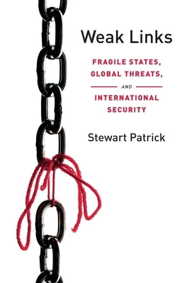 Weak Links: Fragile States, Global Threats, and International Security by Patrick, Stewart