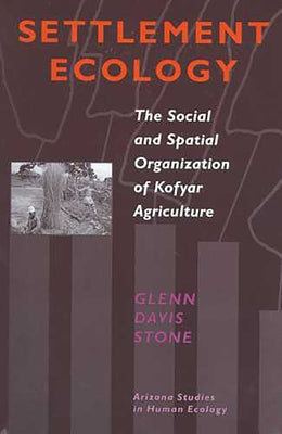 Settlement Ecology: The Social and Spatial Organization of Kofyar Agriculture by Stone, Glenn Davis