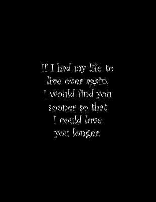 If I had my life to live over again, I would find you sooner so that I could love you longer: Line Notebook Handwriting Practice Paper Workbook by Tome Ryder