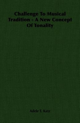 Challenge to Musical Tradition - A New Concept of Tonality by Katz, Adele T.