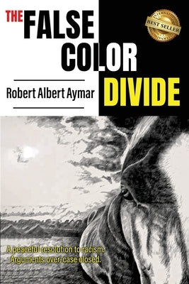 The False Color Divide: A Peaceful Solution to Racism. Arguments Over, Case Closed by Albert Aymar, Robert