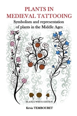 Plants in medieval tattooing - Black & White edition: Symbolism and representation of plants in the Middle Ages by Tembouret, Kévin