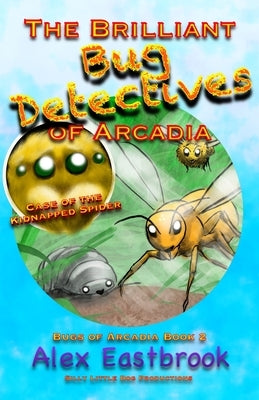 The Brilliant Bug Detectives of Arcadia by Eastbrook, Alex