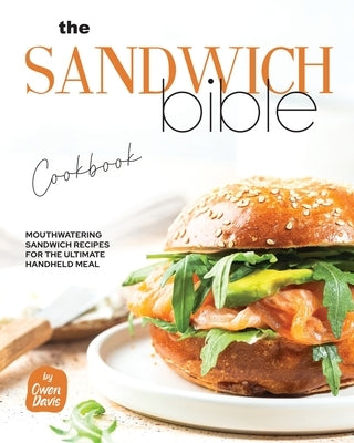 The Sandwich Bible Cookbook: Mouthwatering Sandwich Recipes for the Ultimate Handheld Meal by Davis, Owen
