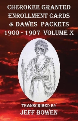 Cherokee Granted Enrollment Cards & Dawes Packets 1900 - 1907: Volume X by Bowen, Jeff