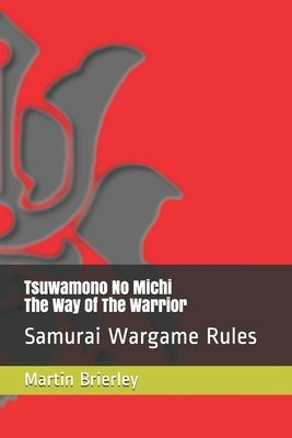 Tsuwamono No Michi - The Way Of The Warrior: Samurai Wargame Rules by Brierley, Martin