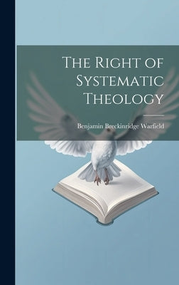 The Right of Systematic Theology by Warfield, Benjamin Breckinridge