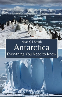 Antarctica: Everything You Need to Know by Gil-Smith, Noah