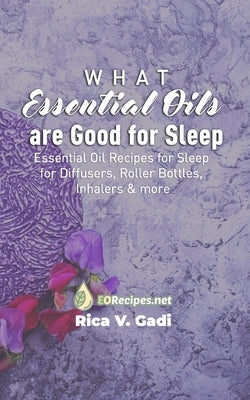 What Essential Oils are Good for Sleep: Essential Oil Recipes for Sleep for Diffusers, Roller Bottles, Inhalers & more by Gadi, Rica V.