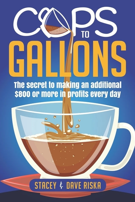 Cups to Gallons: How to Profit More by Launching a Very Lucrative Catering Business by Riska, Stacey and Dave