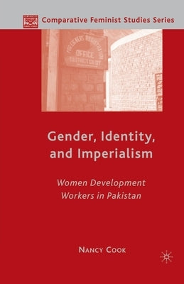 Gender, Identity, and Imperialism: Women Development Workers in Pakistan by Cook, N.
