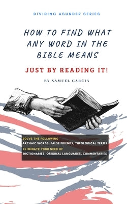 How To Find What Any Word In The Bible Means: Just By Reading It! by Garcia, Samuel