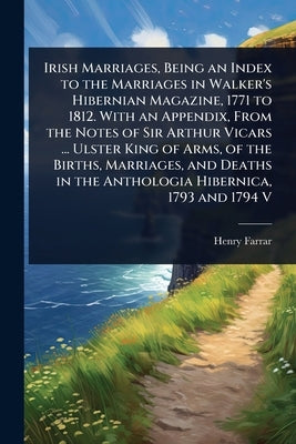 Irish Marriages, Being an Index to the Marriages in Walker's Hibernian Magazine, 1771 to 1812. With an Appendix, From the Notes of Sir Arthur Vicars . by Farrar, Henry