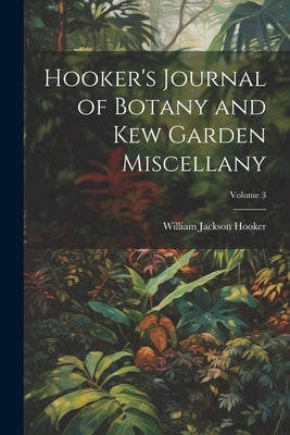 Hooker's Journal of Botany and Kew Garden Miscellany; Volume 3 by Hooker, William Jackson