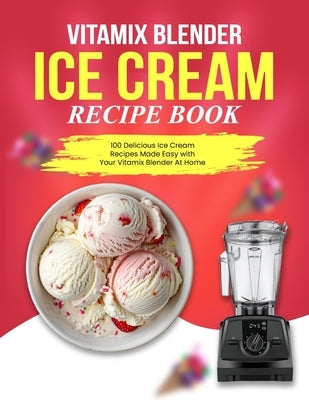 Vitamix Blender Ice Cream Recipe Book: 100 Delicious Ice Cream Recipes Made Easy with Your Vitamix Blender At Home by I. Guzman, Hazel