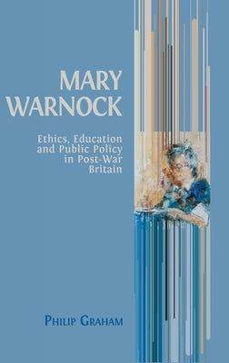 Mary Warnock: Ethics, Education and Public Policy in Post-War Britain by Graham, Philip