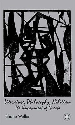 Literature, Philosophy, Nihilism: The Uncanniest of Guests by Weller, Shane