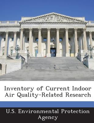 Inventory of Current Indoor Air Quality-Related Research by U S Environmental Protection Agency