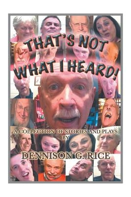 That's Not What I Heard!: A Collection of Stories and Plays by Rice, Dennison G.