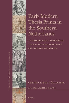 Early Modern Thesis Prints in the Southern Netherlands: An Iconological Analysis of the Relationships Between Art, Science and Power by de Mûelenaere, Gwendoline