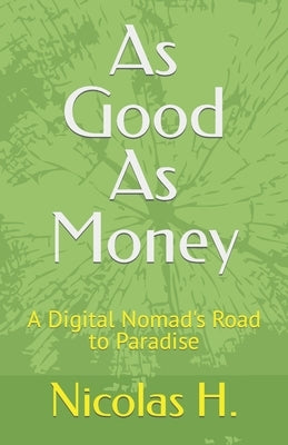 As Good As Money: A Digital Nomad's Road to Paradise by H, Nicolas