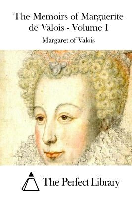 The Memoirs of Marguerite de Valois - Volume I by The Perfect Library