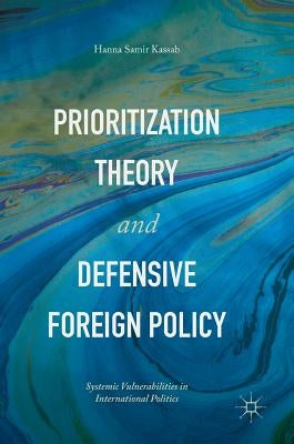 Prioritization Theory and Defensive Foreign Policy: Systemic Vulnerabilities in International Politics by Kassab, Hanna Samir