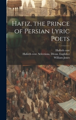 Hafiz, the Prince of Persian Lyric Poets by Hafiz, 14th Cent