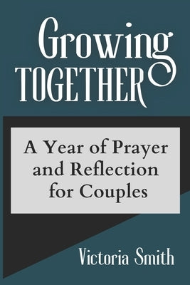 Growing Together: A Year of Prayer and Reflection for Couples by Smith, Victoria