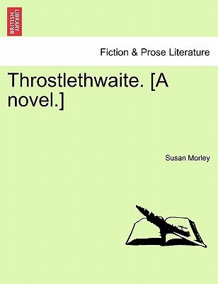 Throstlethwaite. [A novel.] by Morley, Susan